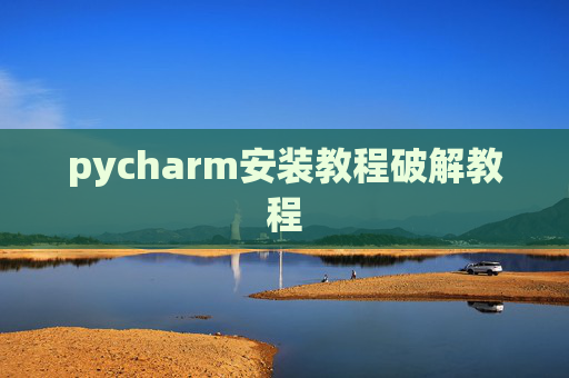 pycharm安装教程破解教程 pycharm安装教程破解教程