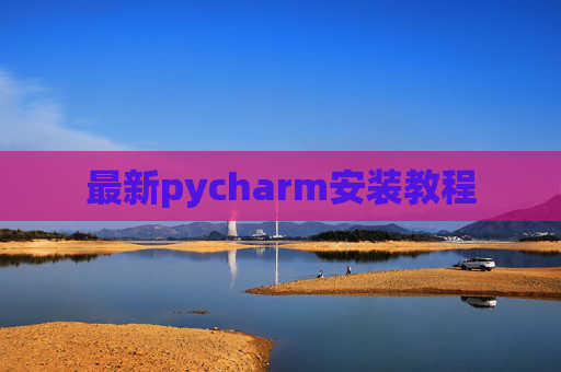 最新pycharm安装教程 最新pycharm安装教程